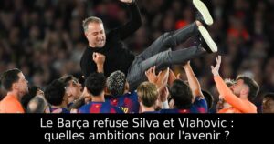 Le Barça refuse Silva et Vlahovic : quelles ambitions pour l&rsquo;avenir ?
