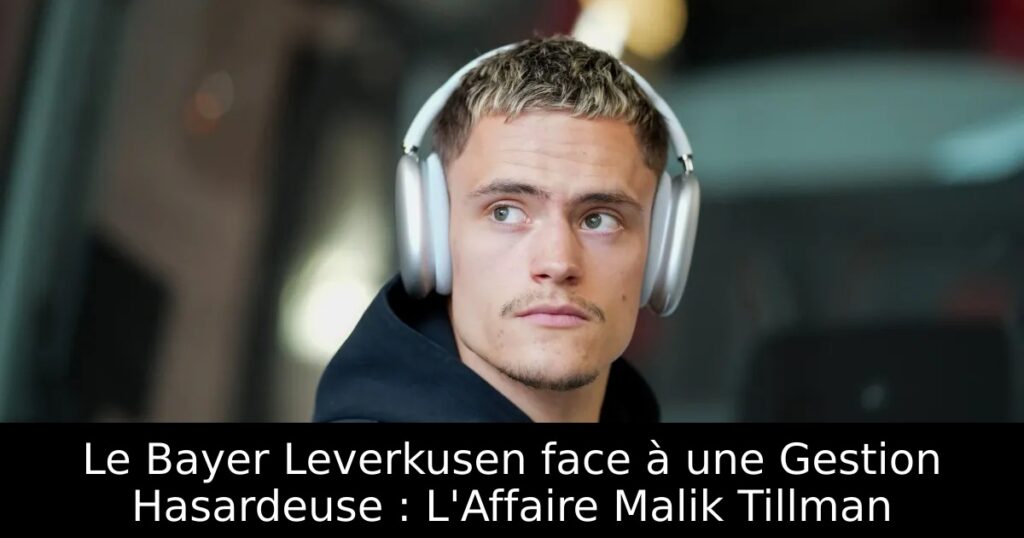 Le Bayer Leverkusen face à une Gestion Hasardeuse : L&rsquo;Affaire Malik Tillman