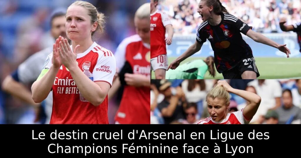 Le destin cruel d&rsquo;Arsenal en Ligue des Champions Féminine face à Lyon