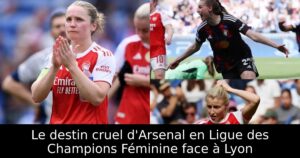 Le destin cruel d&rsquo;Arsenal en Ligue des Champions Féminine face à Lyon