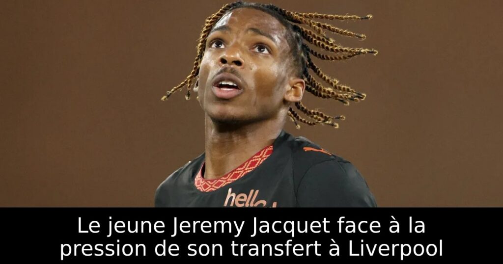 Le jeune Jeremy Jacquet face à la pression de son transfert à Liverpool