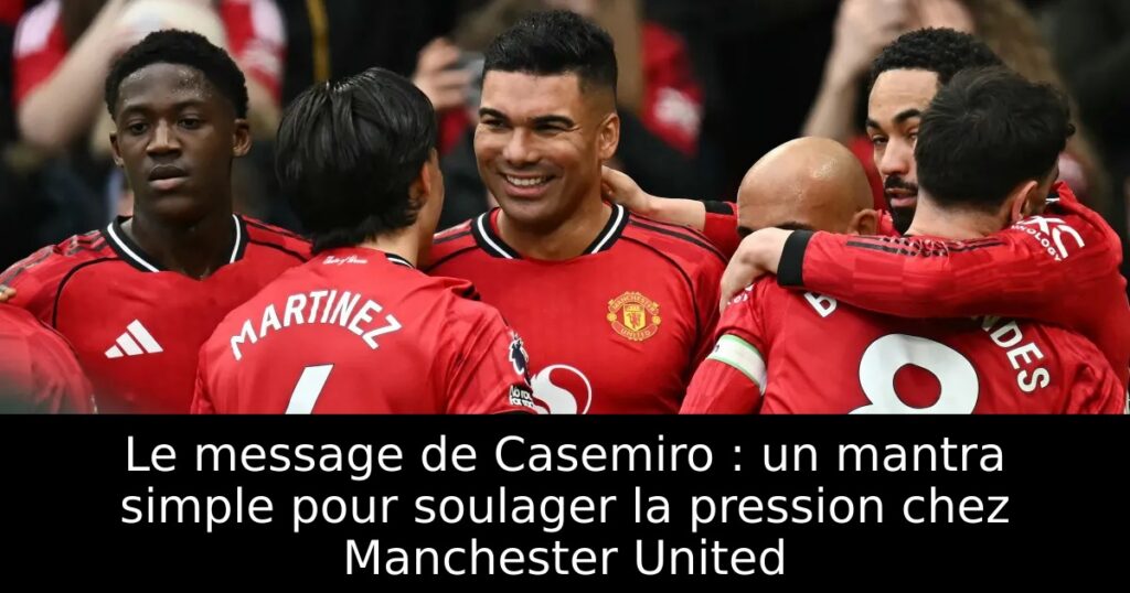 Le message de Casemiro : un mantra simple pour soulager la pression chez Manchester United
