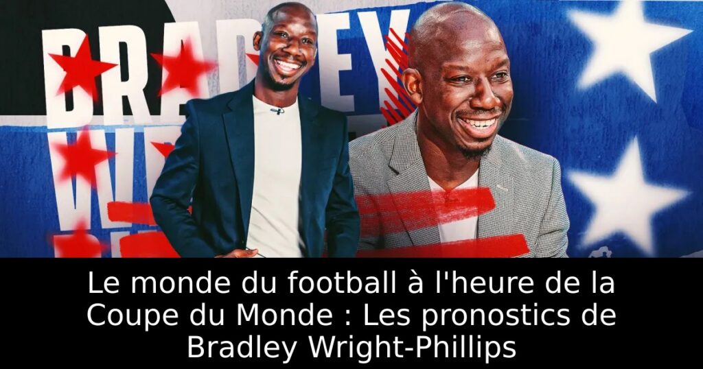 Le monde du football à l&rsquo;heure de la Coupe du Monde : Les pronostics de Bradley Wright-Phillips
