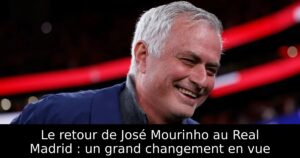 Le retour de José Mourinho au Real Madrid : un grand changement en vue