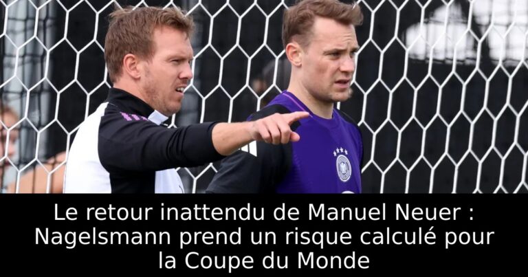 Le retour inattendu de Manuel Neuer : Nagelsmann prend un risque calculé pour la Coupe du Monde