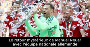 Le retour mystérieux de Manuel Neuer avec l&rsquo;équipe nationale allemande