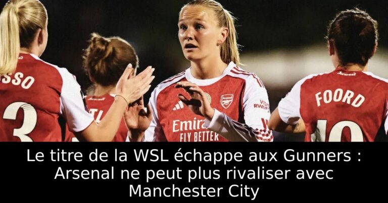 Le titre de la WSL échappe aux Gunners : Arsenal ne peut plus rivaliser avec Manchester City