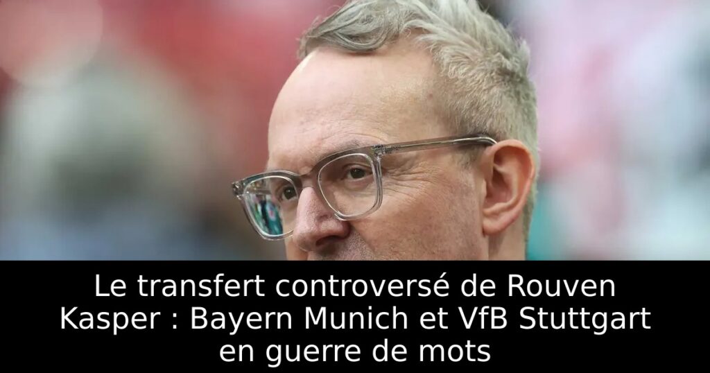 Le transfert controversé de Rouven Kasper : Bayern Munich et VfB Stuttgart en guerre de mots