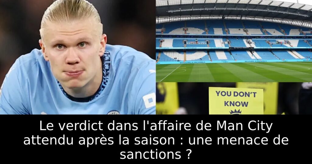 Le verdict dans l&rsquo;affaire de Man City attendu après la saison : une menace de sanctions ?