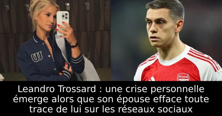 Leandro Trossard : une crise personnelle émerge alors que son épouse efface toute trace de lui sur les réseaux sociaux