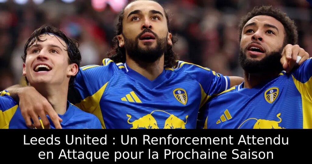 Leeds United : Un Renforcement Attendu en Attaque pour la Prochaine Saison