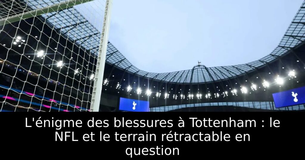 L&rsquo;énigme des blessures à Tottenham : le NFL et le terrain rétractable en question