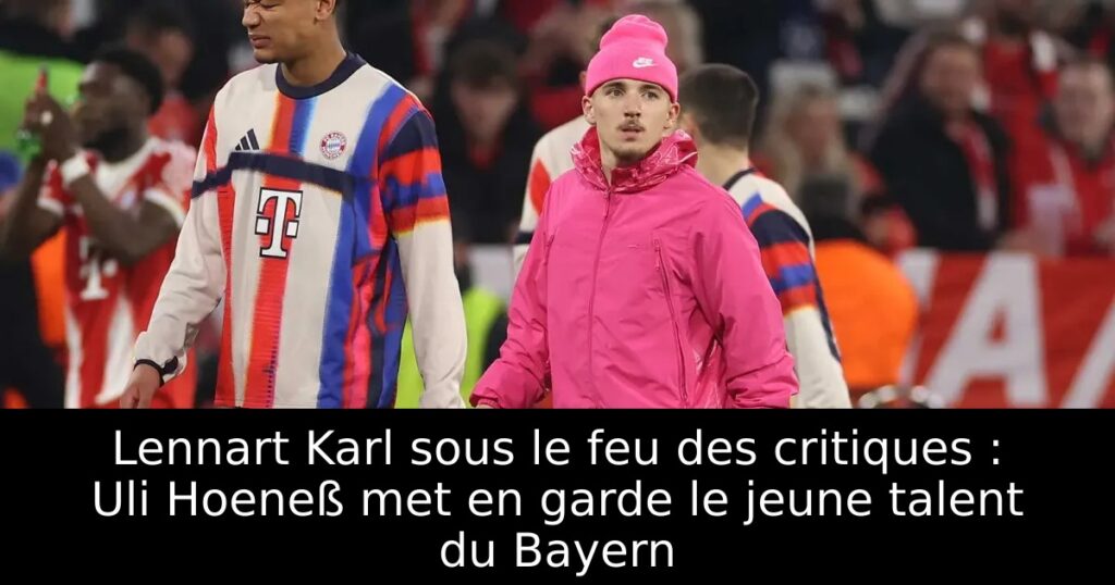 Lennart Karl sous le feu des critiques : Uli Hoeneß met en garde le jeune talent du Bayern