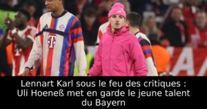 Lennart Karl sous le feu des critiques : Uli Hoeneß met en garde le jeune talent du Bayern