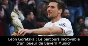Leon Goretzka : Le parcours incroyable d&rsquo;un joueur de Bayern Munich