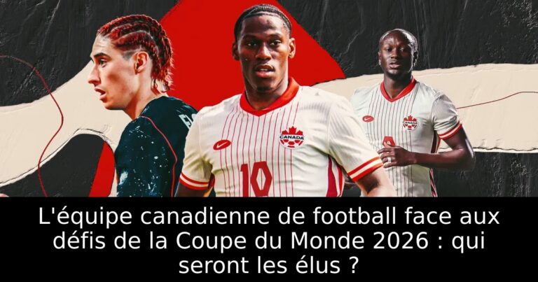 L'équipe canadienne de football face aux défis de la Coupe du Monde 2026 : qui seront les élus ?