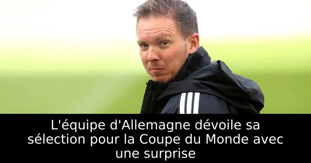 L&rsquo;équipe d&rsquo;Allemagne dévoile sa sélection pour la Coupe du Monde avec une surprise