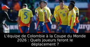L&rsquo;équipe de Colombie à la Coupe du Monde 2026 : Quels joueurs feront le déplacement ?