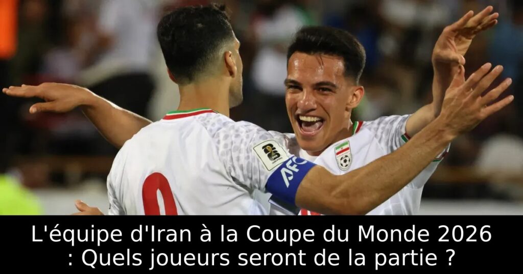 L&rsquo;équipe d&rsquo;Iran à la Coupe du Monde 2026 : Quels joueurs seront de la partie ?