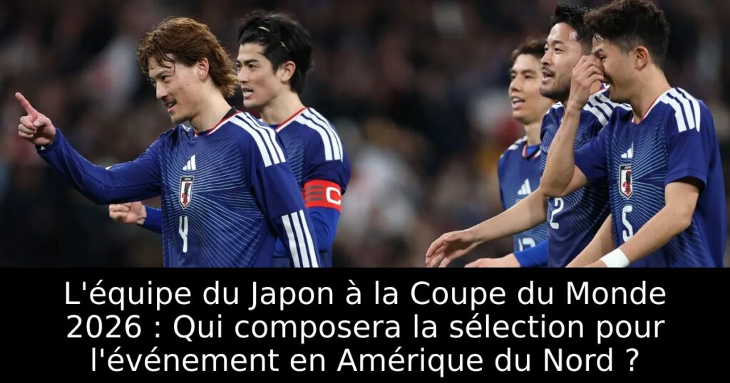 L&rsquo;équipe du Japon à la Coupe du Monde 2026 : Qui composera la sélection pour l&rsquo;événement en Amérique du Nord ?