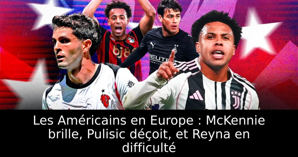 Les Américains en Europe : McKennie brille, Pulisic déçoit, et Reyna en difficulté