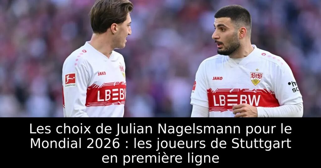 Les choix de Julian Nagelsmann pour le Mondial 2026 : les joueurs de Stuttgart en première ligne