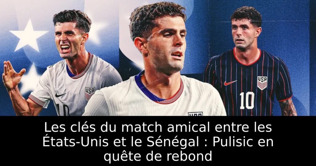 Les clés du match amical entre les États-Unis et le Sénégal : Pulisic en quête de rebond