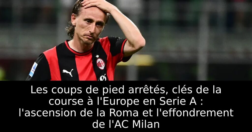Les coups de pied arrêtés, clés de la course à l&rsquo;Europe en Serie A : l&rsquo;ascension de la Roma et l&rsquo;effondrement de l&rsquo;AC Milan