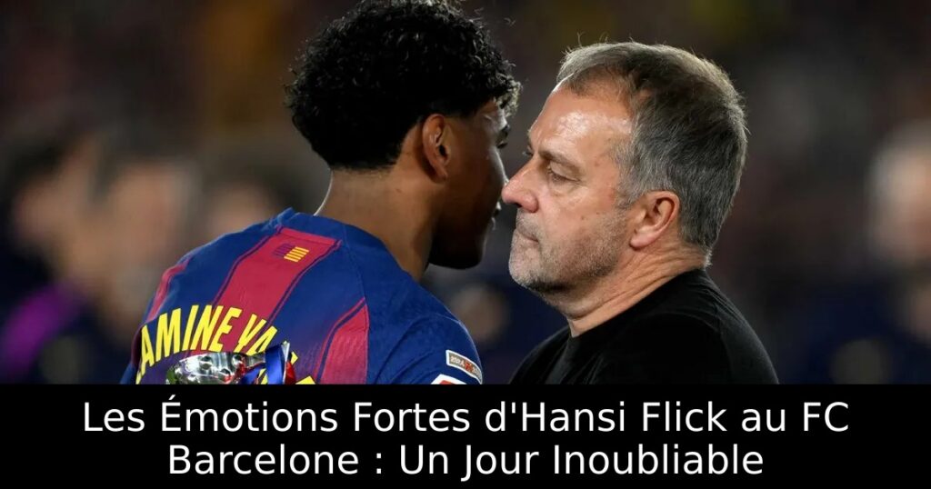 Les Émotions Fortes d&rsquo;Hansi Flick au FC Barcelone : Un Jour Inoubliable