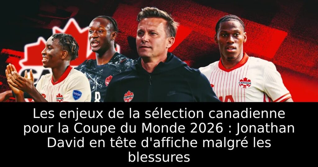 Les enjeux de la sélection canadienne pour la Coupe du Monde 2026 : Jonathan David en tête d&rsquo;affiche malgré les blessures