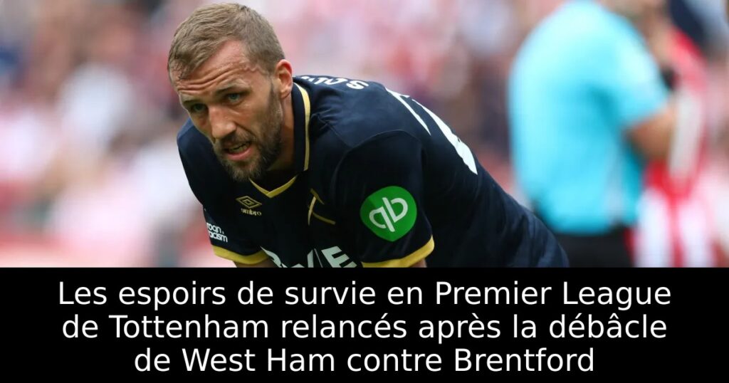 Les espoirs de survie en Premier League de Tottenham relancés après la débâcle de West Ham contre Brentford