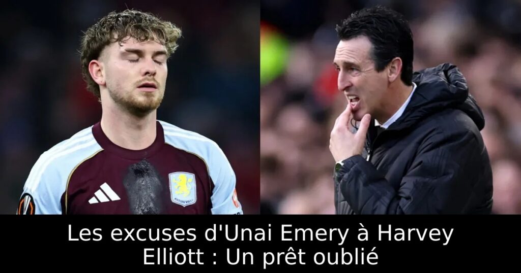 Les excuses d&rsquo;Unai Emery à Harvey Elliott : Un prêt oublié