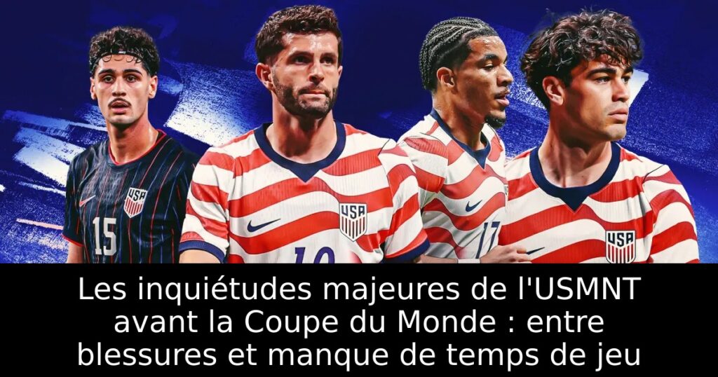 Les inquiétudes majeures de l&rsquo;USMNT avant la Coupe du Monde : entre blessures et manque de temps de jeu