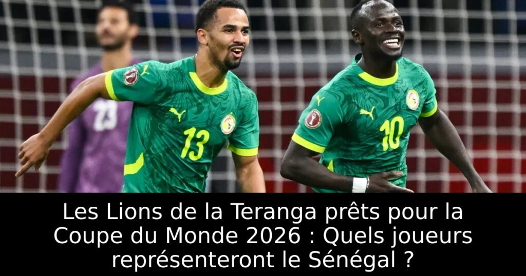 Les Lions de la Teranga prêts pour la Coupe du Monde 2026 : Quels joueurs représenteront le Sénégal ?