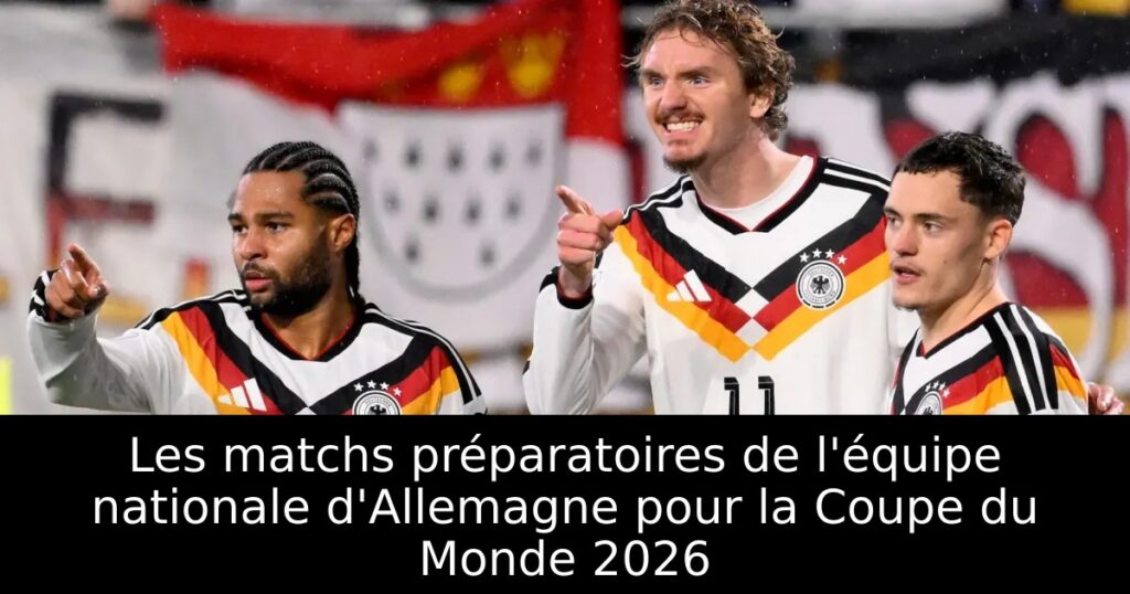 Les matchs préparatoires de l&rsquo;équipe nationale d&rsquo;Allemagne pour la Coupe du Monde 2026