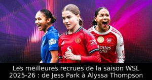 Les meilleures recrues de la saison WSL 2025-26 : de Jess Park à Alyssa Thompson