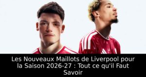 Les Nouveaux Maillots de Liverpool pour la Saison 2026-27 : Tout ce qu&rsquo;il Faut Savoir