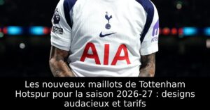 Les nouveaux maillots de Tottenham Hotspur pour la saison 2026-27 : designs audacieux et tarifs