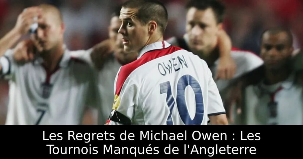 Les Regrets de Michael Owen : Les Tournois Manqués de l&rsquo;Angleterre
