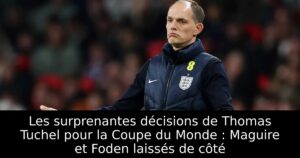 Les surprenantes décisions de Thomas Tuchel pour la Coupe du Monde : Maguire et Foden laissés de côté