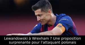 Lewandowski à Wrexham ? Une proposition surprenante pour l&rsquo;attaquant polonais