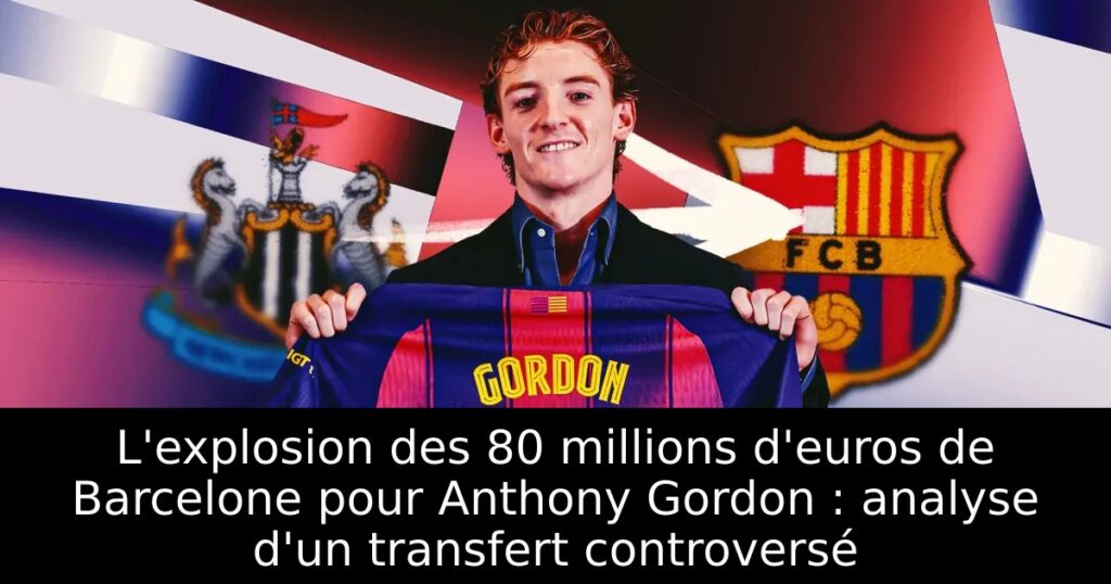 L&rsquo;explosion des 80 millions d&rsquo;euros de Barcelone pour Anthony Gordon : analyse d&rsquo;un transfert controversé