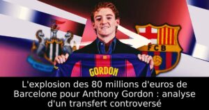 L&rsquo;explosion des 80 millions d&rsquo;euros de Barcelone pour Anthony Gordon : analyse d&rsquo;un transfert controversé