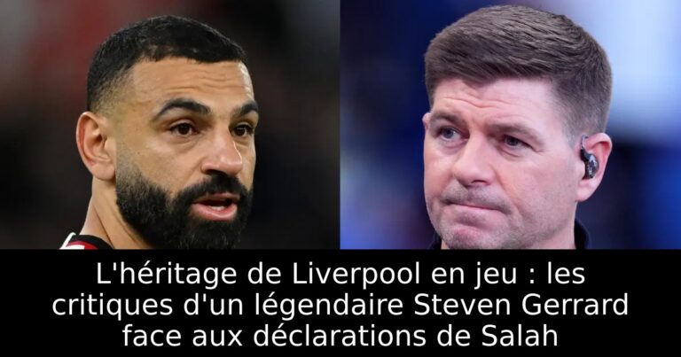 L'héritage de Liverpool en jeu : les critiques d'un légendaire Steven Gerrard face aux déclarations de Salah