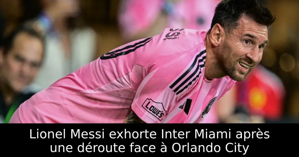 Lionel Messi exhorte Inter Miami après une déroute face à Orlando City