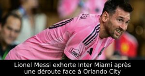 Lionel Messi exhorte Inter Miami après une déroute face à Orlando City