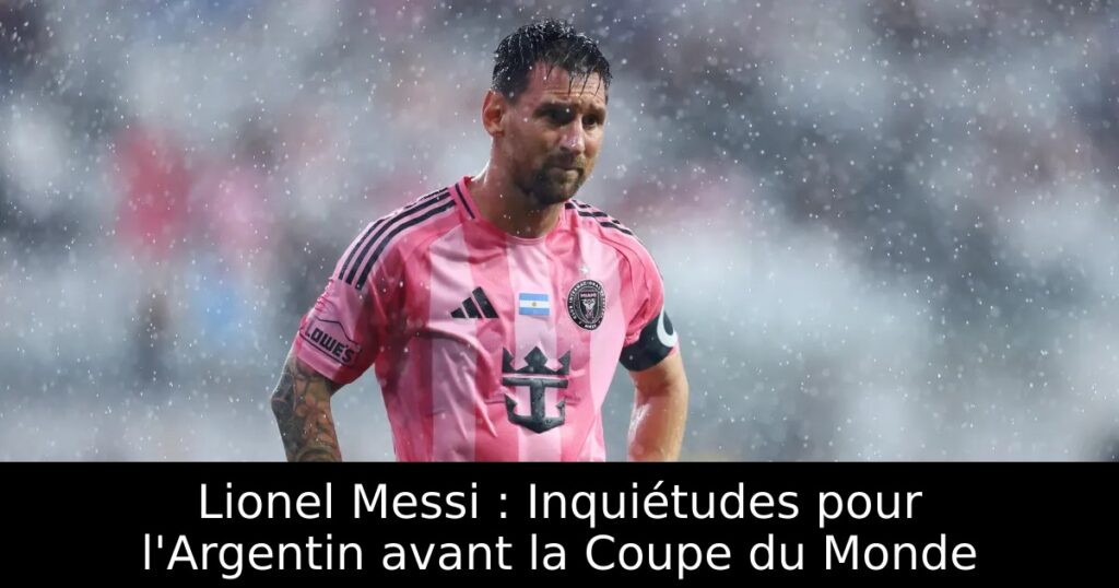 Lionel Messi : Inquiétudes pour l&rsquo;Argentin avant la Coupe du Monde