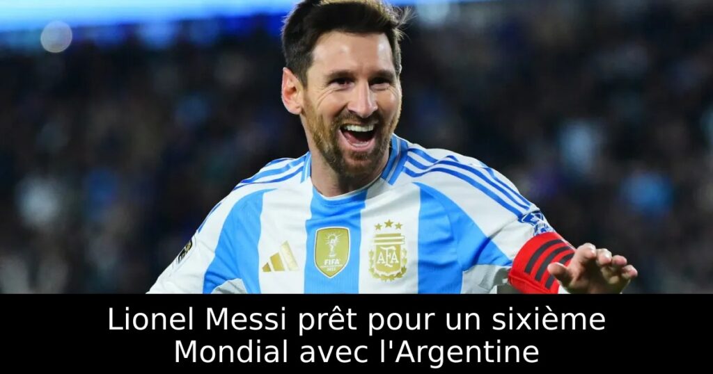 Lionel Messi prêt pour un sixième Mondial avec l&rsquo;Argentine