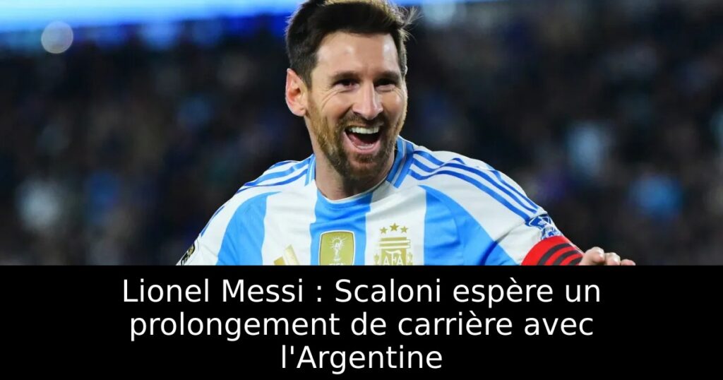 Lionel Messi : Scaloni espère un prolongement de carrière avec l&rsquo;Argentine