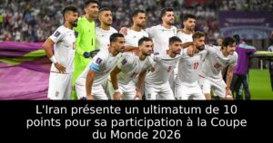 L&rsquo;Iran présente un ultimatum de 10 points pour sa participation à la Coupe du Monde 2026